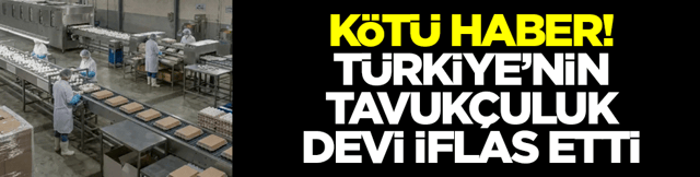 K&ouml;t&uuml; haber: T&uuml;rkiye'nin tavuk&ccedil;uluk devi iflas etti