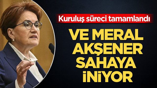 Kuruluş s&uuml;reci tamamlandı! Ve Meral Akşener, sahaya iniyor