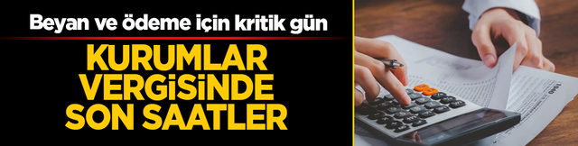 Kurumlar vergisinde son saatler: Beyan ve &ouml;deme i&ccedil;in kritik g&uuml;n
