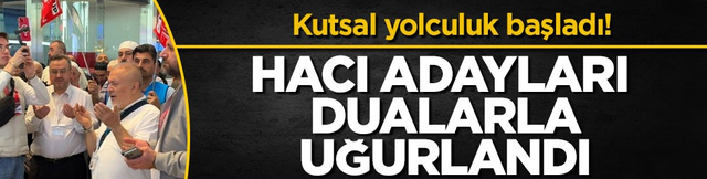 Kutsal yolculuk başladı! Hacı adayları dualarla uğurlandı