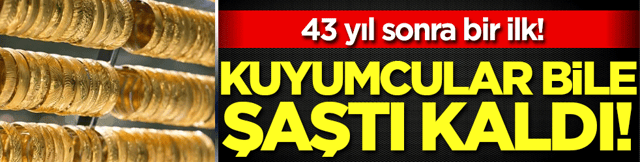 Kuyumcular bile anlam veremedi: 43 yıl sonra bir ilk! 