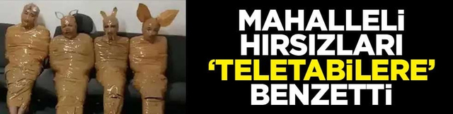 Mahalleli, hırsızları "Teletabilere" benzetti