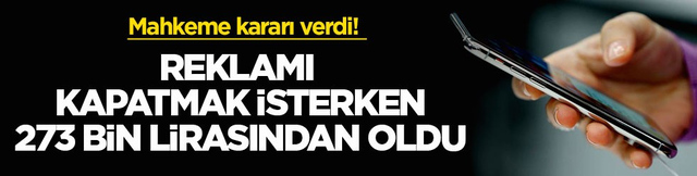 Mahkeme kararı verdi! Reklamı kapatmak isterken 273 bin lirasından oldu