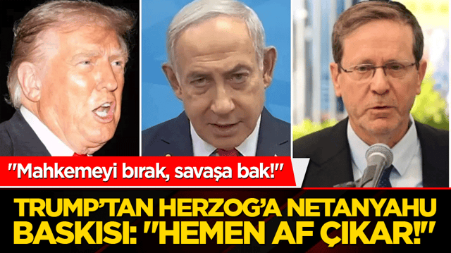 "Mahkemeyi bırak, savaşa bak!" Trump&rsquo;tan Herzog&rsquo;a Netanyahu baskısı: "Hemen af &ccedil;ıkar!"