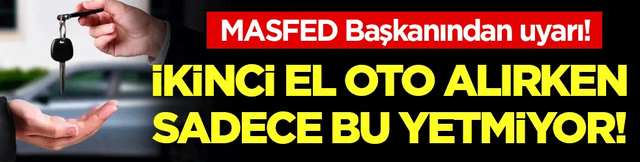 MASFED başkanından uyarı: İkinci el alırken sadece bu yetmiyor!