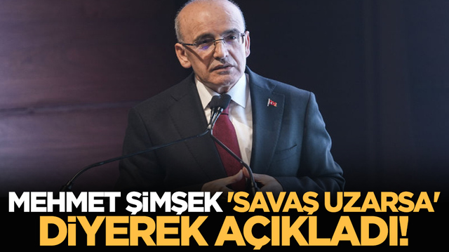 Mehmet Şimşek 'savaş uzarsa' diyerek a&ccedil;ıkladı!