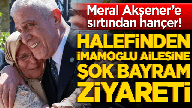 Meral Akşener&rsquo;e sırtından han&ccedil;er! Halefinden İmamoğlu ailesine şok bayram ziyareti