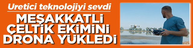 Meşakkatli &ccedil;eltik ekimini drona y&uuml;kledi