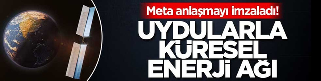 Meta anlaşmayı imzaladı! Uydularla k&uuml;resel enerji ağı