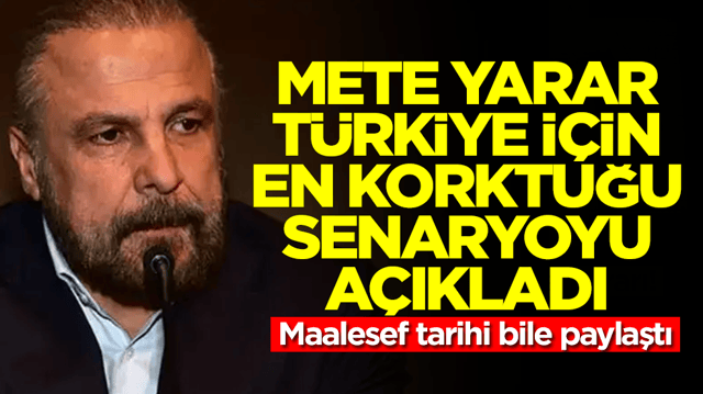 Mete Yarar T&uuml;rkiye i&ccedil;in en korktuğu senaryoyu a&ccedil;ıkladı: Maalesef tarihi bile paylaştı