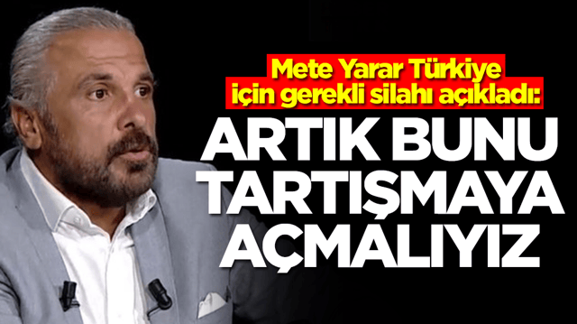 Mete Yarar T&uuml;rkiye i&ccedil;in gerekli silahı a&ccedil;ıkladı: Artık bunu tartışmaya a&ccedil;malıyız