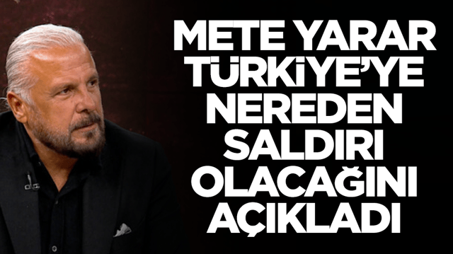 Mete Yarar T&uuml;rkiye'ye nereden saldırı olacağını a&ccedil;ıkladı