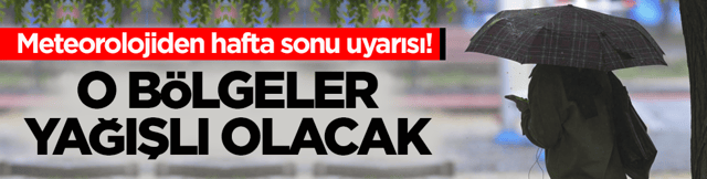 Meteorolojiden hafta sonu uyarısı! O b&ouml;lgeler yağışlı olacak