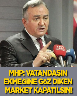 MHP’den fahiş fiyat çıkışı: Vatandaşın ekmeğine göz diken marketler kapatılsın!