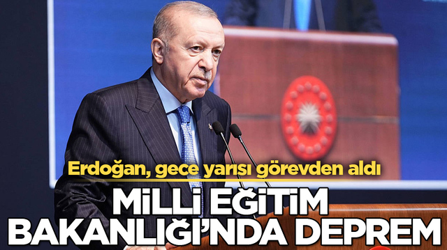 Milli Eğitim Bakanlığı&rsquo;nda deprem! Erdoğan, gece yarısı g&ouml;revden aldı 