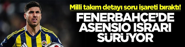 Milli takım detayı soru işareti bıraktı! Fenerbah&ccedil;e'de Asensio ısrarı s&uuml;r&uuml;yor