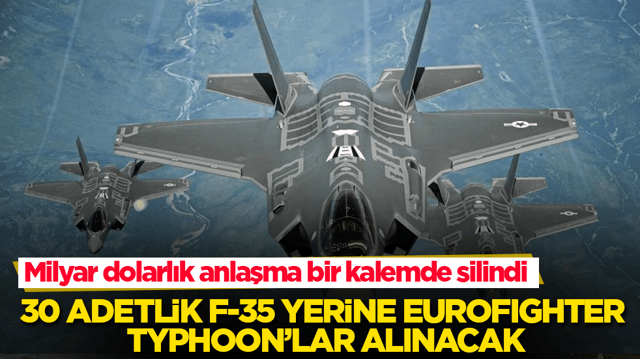 Milyar dolarlık anlaşma bir kalemde silindi! 30 adetlik F-35 yerine Eurofighter Typhoon&rsquo;lar alınacak