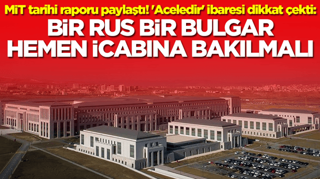 MİT tarihi raporu paylaştı! 'Aceledir' ibaresi dikkat &ccedil;ekti: Bir Rus bir Bulgar hemen icabına bakılmalı