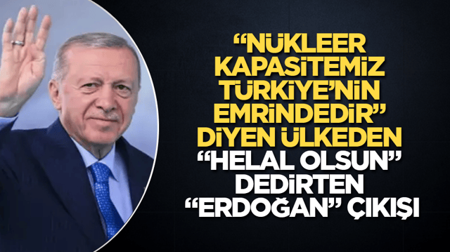 &ldquo;N&uuml;kleer kapasitemiz T&uuml;rkiye&rsquo;nin emrindedir&rdquo; diyen &uuml;lkeden &ldquo;Helal olsun&rdquo; dedirten &ldquo;Erdoğan&rdquo; &ccedil;ıkışı