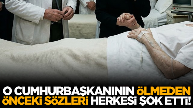 O cumhurbaşkanının &ouml;lmeden &ouml;nceki s&ouml;zleri herkesi şok etti!