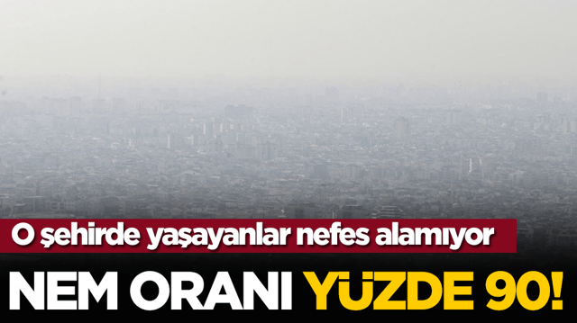 O şehirde yaşayanlar nefes alamıyor: Nem oranı y&uuml;zde 90!
