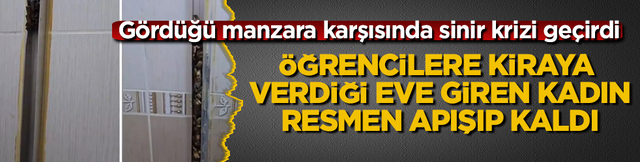 &Ouml;ğrencilere kiraya verdiği eve giren kadın, resmen apışıp kaldı! G&ouml;rd&uuml;ğ&uuml; manzara karşısında sinir krizi ge&ccedil;irdi