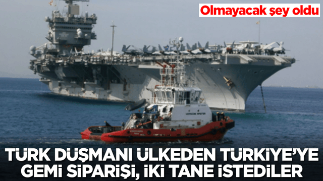 Olmayacak şey oldu! T&uuml;rk d&uuml;şmanı &uuml;lkeden T&uuml;rkiye'ye gemi siparişi, iki tane istediler