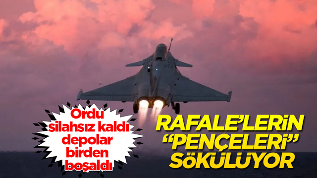 Ordu silahsız kaldı, depolar birden boşaldı! Rafale&rsquo;lerin &ldquo;pen&ccedil;eleri&rdquo; s&ouml;k&uuml;l&uuml;yor