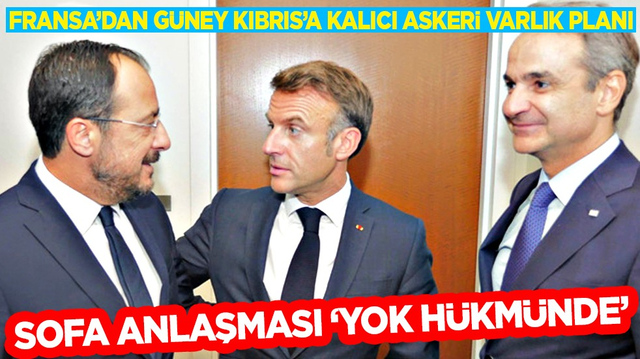 Ortalık karışacak! Fransa&rsquo;dan G&uuml;ney Kıbrıs&rsquo;a Kalıcı Askeri Varlık Planı: SOFA Anlaşması 'Yok H&uuml;km&uuml;nde'&nbsp;