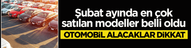 Otomobil almayı d&uuml;ş&uuml;nenler dikkat! Şubat ayında en &ccedil;ok bu model ara&ccedil;lar tercih edildi