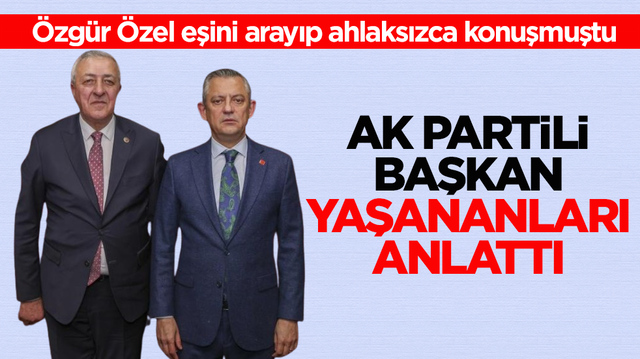 &Ouml;zg&uuml;r &Ouml;zel eşini arayıp ahlaksızca konuşmuştu! AK Partili başkan yaşananları anlattı