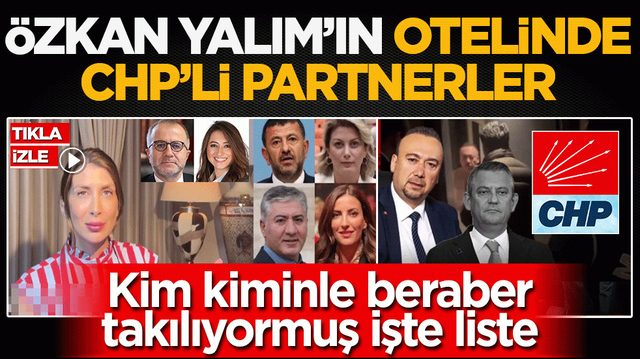 &Ouml;zkan Yalım&rsquo;ın otelinde CHP&rsquo;li partnerler: Kim kiminle beraber takılıyormuş işte liste!