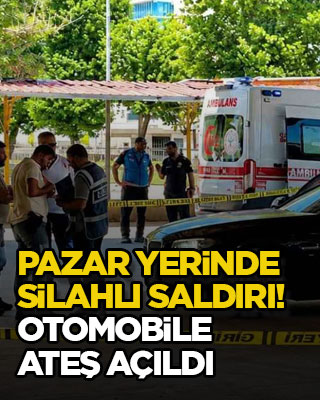 Pazar yerinde silahlı saldırı! Otomobile ateş açıldı