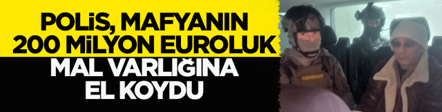 Polis, mafyanın 200 milyon Euroluk mal varlığına el koydu