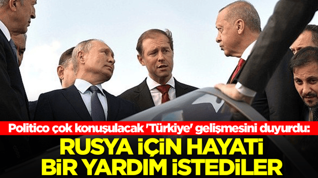 Politico &ccedil;ok konuşulacak 'T&uuml;rkiye' gelişmesini duyurdu: Rusya i&ccedil;in hayati bir yardım istediler