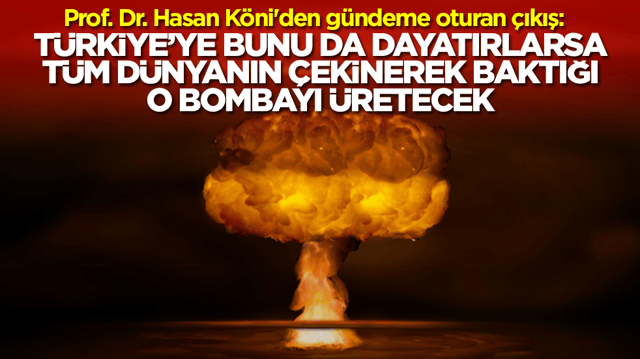 Prof. Dr. Hasan K&ouml;ni'den olay &ccedil;ıkış: T&uuml;rkiye'ye bunu da dayatırlarsa d&uuml;nyanın en &ccedil;ekindiği bombayı &uuml;retecek