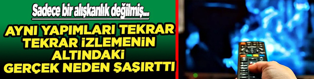 Psikoterapist tek tek anlattı: Aynı yapımları tekrar tekrar niye izleriz?!?