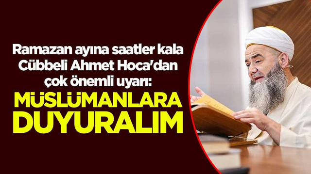 Ramazan ayına saatler kala C&uuml;bbeli Ahmet Hoca'dan &ccedil;ok &ouml;nemli uyarı: M&uuml;sl&uuml;manlara duyuralım
