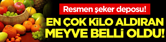 Resmen şeker deposu: En &ccedil;ok kilo aldıran meyve a&ccedil;ıklandı!