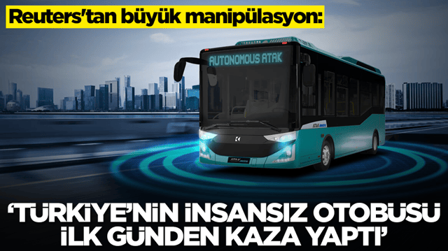 Reuters'tan b&uuml;y&uuml;k manip&uuml;lasyon: T&uuml;rkiye'nin insansız otob&uuml;s&uuml; ilk g&uuml;nden kaza yaptı