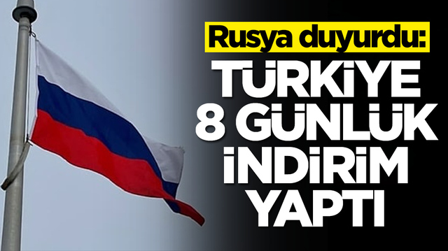 Rusya duyurdu: T&uuml;rkiye 8 g&uuml;nl&uuml;k bir indirim yaptı