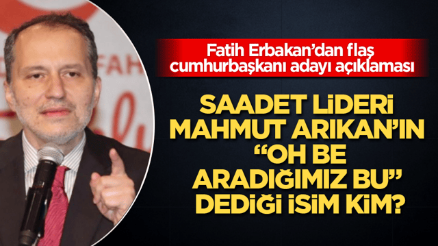 Saadet lideri Mahmut Arıkan&rsquo;ın &ldquo;Oh be, aradığımız bu&rdquo; dediği isim kim? Fatih Erbakan&rsquo;dan flaş cumhurbaşkanı adayı a&ccedil;ıklaması