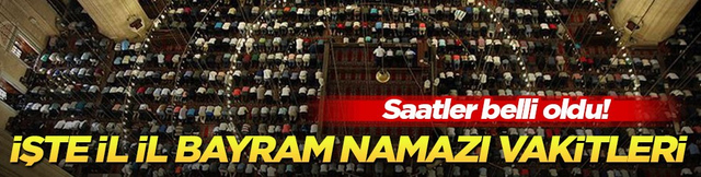 Saatler belli oldu! İşte il il bayram namazı vakitleri