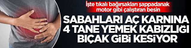 Sabahları a&ccedil; karnına 4 tane yemek kabızlığı bı&ccedil;ak gibi kesiyor! İşte tıkalı bağırsakları şappadanak motor gibi &ccedil;alıştıran besin