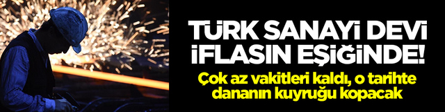 Sanayi devi iflasın eşiğinde: &Ccedil;ok az vakitleri kaldı, o tarihte dananın kuyruğu kopacak