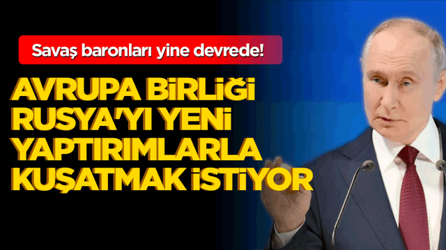 Savaş baronları yine devrede! AB Rusya'yı yeni yaptırımlarla kuşatmak istiyor!