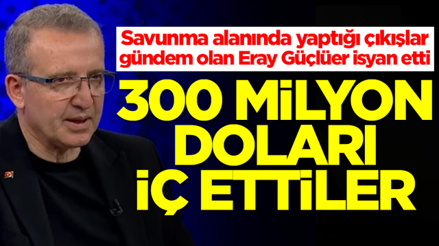 Savunma alanında yaptığı &ccedil;ıkışlar g&uuml;ndem olan Eray G&uuml;&ccedil;l&uuml;er isyan etti: 300 milyon doları i&ccedil; ettiler