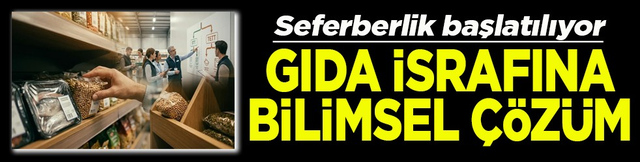 Seferberlik başlatılıyor Gıda israfına bilimsel &ccedil;&ouml;z&uuml;m