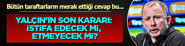 Sergen Yal&ccedil;ın'ın son kararı: İstifa edecek mi, etmeyecek mi?