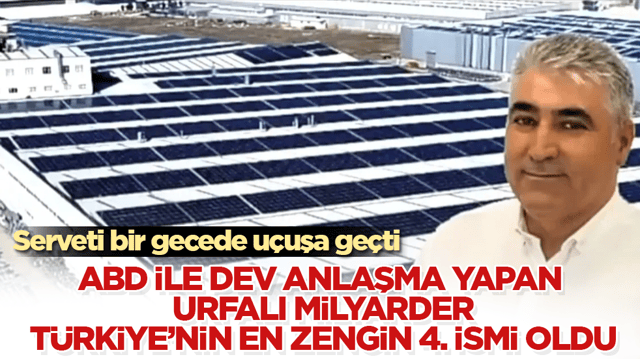 Serveti bir gecede u&ccedil;uşa ge&ccedil;ti! ABD ile dev anlaşma yapan Urfalı milyarder, T&uuml;rkiye&rsquo;nin en zengin 4. ismi oldu